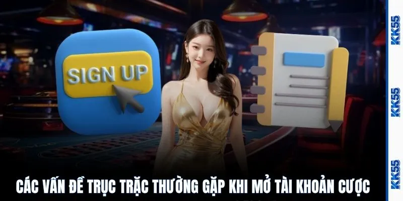 Các vấn đề trục trặc thường gặp khi mở tài khoản cược