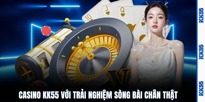 Casino KK55 với trải nghiệm sòng bài chân thật