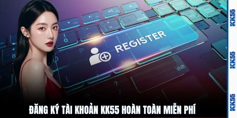Đăng ký tài khoản KK55 hoàn toàn miễn phí