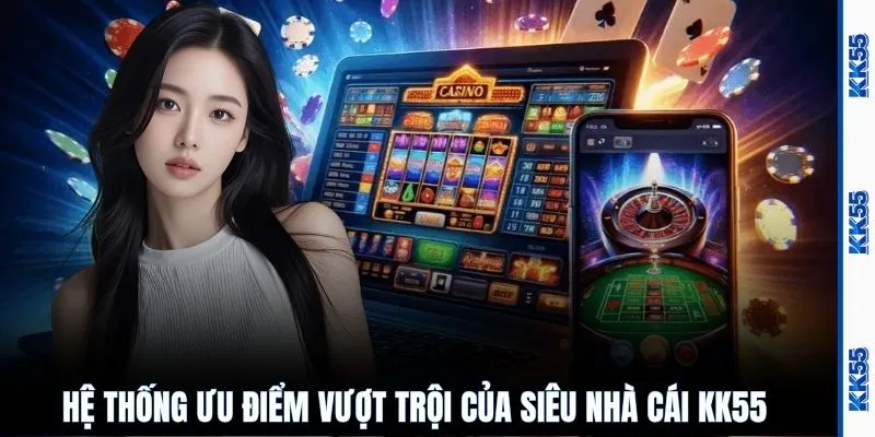 Hệ thống ưu điểm vượt trội của siêu nhà cái KK55