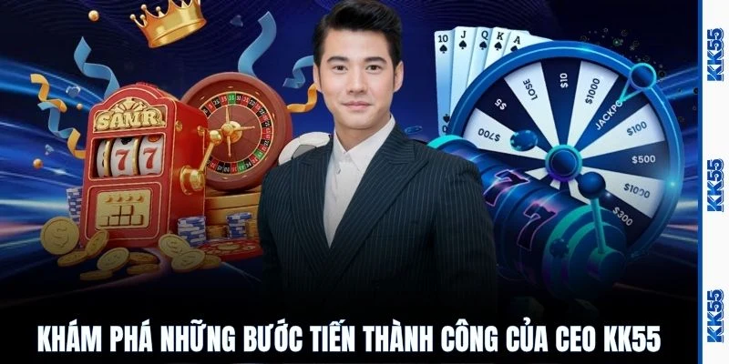 Khám phá những bước tiến thành công của CEO KK55