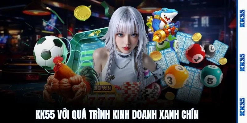 KK55 với quá trình kinh doanh xanh chín