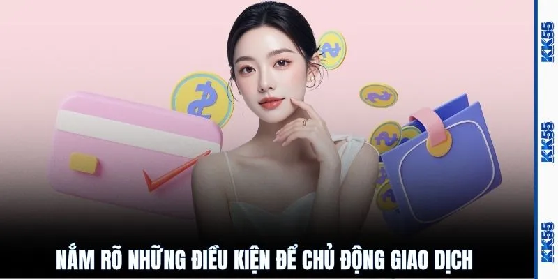 Nắm rõ những điều kiện để chủ động giao dịch