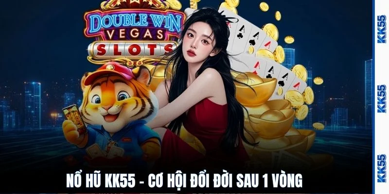 Nổ hũ KK55 - Cơ hội đổi đời sau 1 vòng 