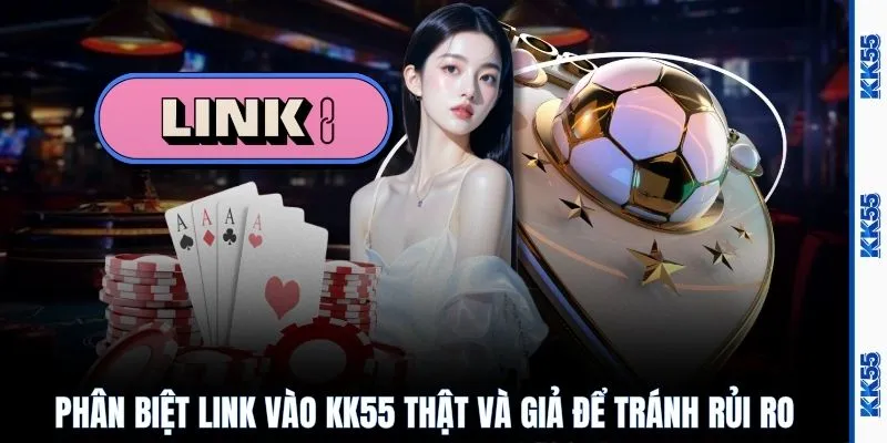 Phân biệt link vào KK55 thật và giả để tránh rủi ro