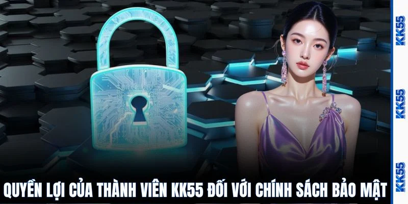 Quyền lợi của thành viên KK55 đối với chính sách bảo mật