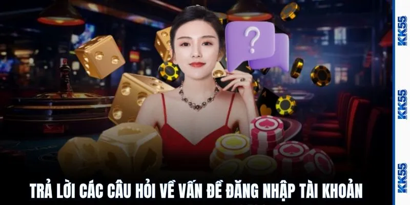 Trả lời các câu hỏi về vấn đề đăng nhập tài khoản